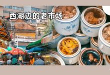西湖旁的「老惠州」市场！这③家情怀老店，5元能买一早上的快乐-惠州小破站