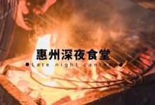 跨越3个区的惠州宵夜合集①,日出才打烊…-惠州装维总工会